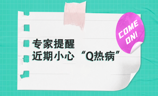 專家提醒：以下這群人，近期要小心“Q熱病”~